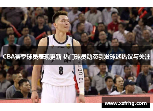 CBA赛季球员表现更新 热门球员动态引发球迷热议与关注