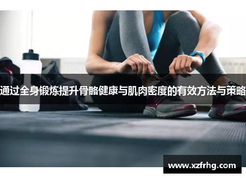 通过全身锻炼提升骨骼健康与肌肉密度的有效方法与策略